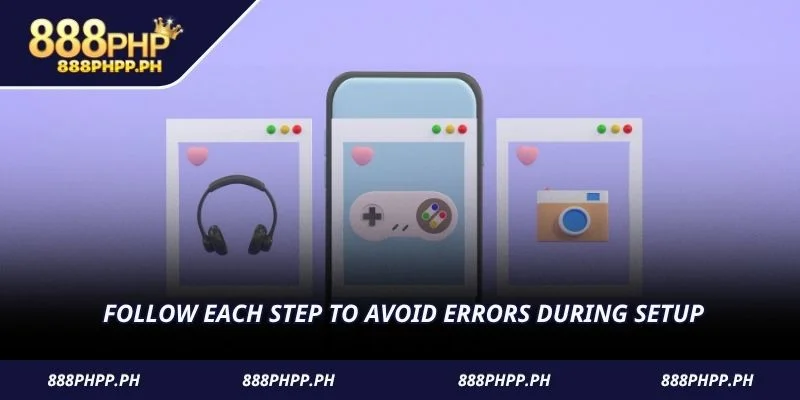 Follow each step to avoid errors during setup